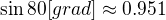 $\sin 80 [grad] \approx 0.951 $