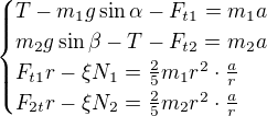 kopírovat do textarea $\begin{cases}T-m_1g\sin\alpha-F_{t1}=m_1a\\ m_2g\sin\beta-T-F_{t2}=m_2a\\ F_{t1}r-\xi N_1=\frac25m_1r^2\cdot \frac{a}{r}\\ F_{2t}r-\xi N_2=\frac25m_2r^2\cdot \frac{a}{r}\end{cases}$