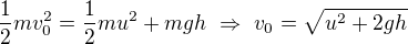 $\frac12mv_0^2=\frac12mu^2+mgh\ \Rightarrow \ v_0=\sqrt{u^2+2gh}$