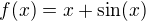 $f(x)=x+\sin(x)$