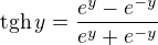 $\text{tgh}\,y=\frac{e^y-e^{-y}}{e^y+e^{-y}}$