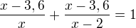 $\frac{x-3,6}{x}+\frac{x-3,6}{x-2}=1$