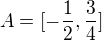 $A=[-\frac{1}{2},\frac{3}{4}]$