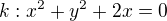 $ k : x^2 + y^2 +2x = 0$