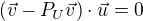 $(\vec{v}-P_U\vec{v})\cdot\vec{u}=0$