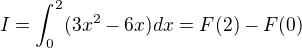 $I=\int_{0}^{2}(3x^2 - 6x)dx=F(2)-F(0)$