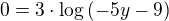 $0=3\cdot \log{(-5y-9)}$