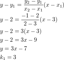 $y-y_1=\frac{y_2-y_1}{x_2-x_1}(x-x_1)\nly-2=\frac{-1-2}{2-3}(x-3)\nly-2=3(x-3)\nly-2=3x-9\nly=3x-7\nlk_1=3$