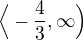 $ \Big\langle-\frac{4}{3}, \infty \Big)$