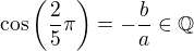 $\cos\left (\frac{2}{5}\pi\right )=-\frac{b}{a}\in\mathbb{Q}$