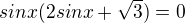 $sinx (2sinx +\sqrt3)=0$