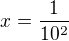$x=\frac{1}{10^{2}}$