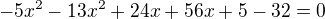 $-5x^2-13x^2+24x+56x+5-32=0$