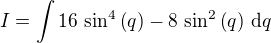 $I=\int 16\,\sin ^4\left(q\right)-8\,\sin ^2\left(q\right)\,\mathrm{d}q$