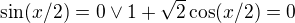 $\sin(x/2)=0 \vee 1+\sqrt{2}\cos (x/2)=0$