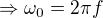 $\Rightarrow \omega _{0}=2\pi f$