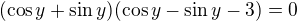 $(\cos y+\sin y)(\cos y-\sin y-3)=0$