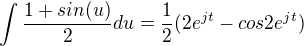 $\int \frac{1+sin(u)}{2}du=\frac{1}{2}(2e^{jt}-cos2e^{jt})$