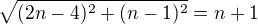 $\sqrt{(2n-4)^2+(n-1)^2}=n+1$