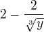 $2-\frac{2}{\sqrt[3]{y}}$