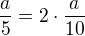 $\frac{a}{5}=2\cdot \frac{a}{10}$