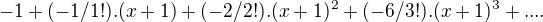 $-1+(-1/1!).(x+1)+(-2/2!).(x+1)^2+(-6/3!).(x+1)^3+....$