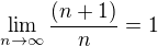 $\lim_{n\to\infty}\frac{(n+1)}{n}=1$