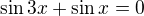 $\sin 3x+\sin x=0$