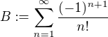 $B :=\sum_{n=1}^{\infty } \frac{(-1)^{n+1}}{n!}$