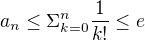 $a_n\le\Sigma _{k=0}^{n} \frac{1}{k!} \le e$