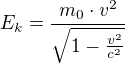 $E_{k}=\frac{m_{0}\cdot v^{2}}{\sqrt{1-\frac{v^{2}}{c^{2}}}}$