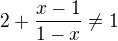 $2+\frac{x-1}{1-x}\neq1$