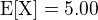 $\rm{E}[X]=5.00$
