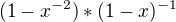 $(1-x^{-2}) * (1-x)^{-1}$