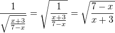 $\frac1{\sqrt{\frac{x+3}{7-x}}}=\sqrt\frac1{{\frac{x+3}{7-x}}}=\sqrt{\frac{7-x}{x+3}}$