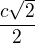 $\frac{c\sqrt{2}}{2}$