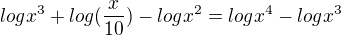 $logx^{3}+log(\frac{x}{10})-logx^{2}=logx^{4}-logx^{3}$