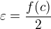 $\varepsilon = \frac{f(c)}{2}$