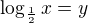 $\log_{\frac{1}{2}}x=y$