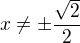 $x\ne\pm\frac{\sqrt{2}}{2}$