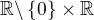 $ \mathbb R \backslash\{0\} \times \mathbb R$
