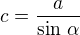 $c=\frac{a}{\sin\,\alpha}$