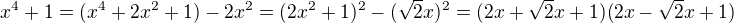 $x^{4}+1=(x^{4}+2x^2 +1)-2x^2=(2x^2+1)^2-(\sqrt2x)^2 =(2x + \sqrt2x + 1)(2x - \sqrt2x + 1)$