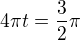 $4 \pi t = \frac32 \pi$