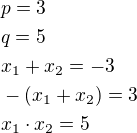 $p=3\nlq=5\nlx_1+x_2=-3\nl-(x_1+x_2)=3\nlx_1\cdot x_2=5$