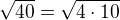 $\sqrt{40}=\sqrt{4\cdot 10}$