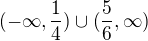 $(-\infty,\frac{1}{4} )\cup (\frac{5}{6},\infty )$