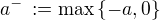$a^- \,:= \max \{-a, 0\}$