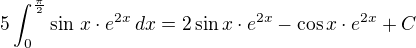 $5\int_{0}^{\frac{\pi}{2}}\sin\,x\cdot e^{2x}\,dx=2\sin x\cdot e^{2x}-\cos x\cdot e^{2x}+C$