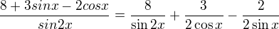 $\frac{8+3sinx - 2cosx}{sin2x}=\frac{8}{\sin 2x}+\frac{3}{2\cos x}-\frac{2}{2\sin x} $